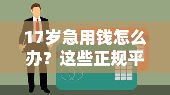 17岁急用钱怎么办？这些正规平台或许能帮到你！