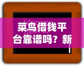 菜鸟借钱平台靠谱吗？新手必看！实测优缺点大公开