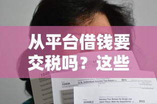 从平台借钱要交税吗？这些情况可能让你多交冤枉钱！