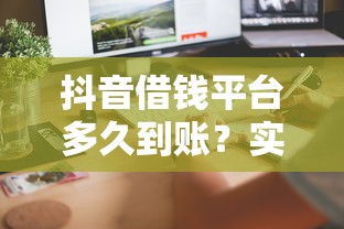 抖音借钱平台多久到账？实测到账速度+避坑指南