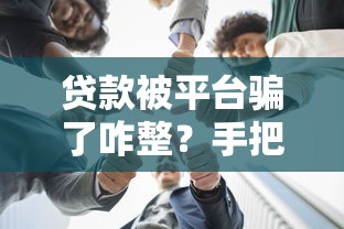贷款被平台骗了咋整？手把手教你应对方法