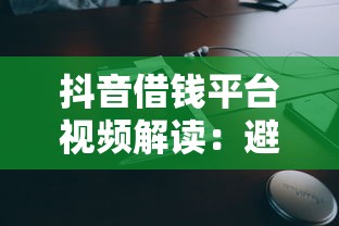 抖音借钱平台视频解读：避坑指南+申请技巧，看完再借钱不迟！
