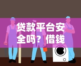 贷款平台安全吗？借钱前必看的避坑指南