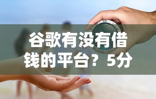谷歌有没有借钱的平台？5分钟搞懂真相！