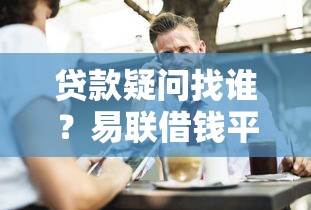贷款疑问找谁？易联借钱平台客服电话详解，快速解答你的难题！