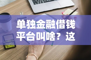 单独金融借钱平台叫啥？这些正规渠道你可能不知道！