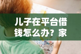 儿子在平台借钱怎么办？家长别慌！手把手教你处理贷款难题
