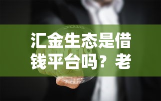 汇金生态是借钱平台吗？老铁们关心的真相来了！