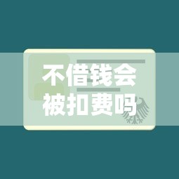 不借钱会被扣费吗？这些平台规则你必须懂
