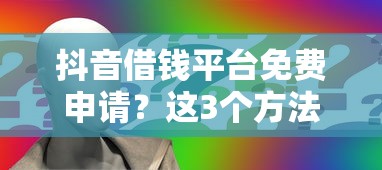 抖音借钱平台免费申请？这3个方法教你避坑！