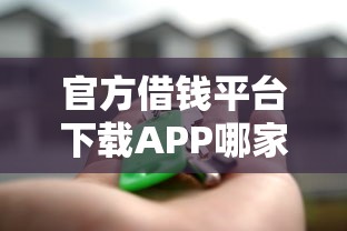 官方借钱平台下载APP哪家强？这几款超靠谱，安全又省心！