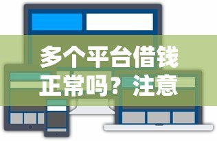 多个平台借钱正常吗?注意这几点才靠谱! 多个平台借钱正常吗?注意这几点才靠谱!