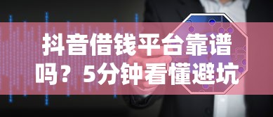 抖音借钱平台靠谱吗？5分钟看懂避坑攻略，这样用才安全！