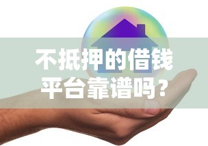 不抵押的借钱平台靠谱吗?安全风险如何避坑? 不抵押的借钱平台靠谱吗?安全风险如何避坑?