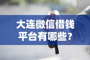 大连微信借钱平台有哪些?这些靠谱渠道你知道吗 大连微信借钱平台有哪些?这些靠谱渠道你知道吗