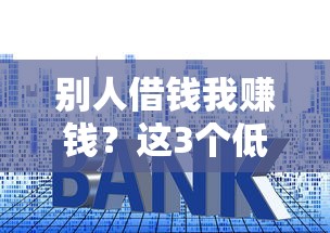别人借钱我赚钱？这3个低门槛平台让你躺着收利息！