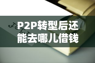 P2P转型后还能去哪儿借钱？这5个靠谱平台帮你解燃眉之急！
