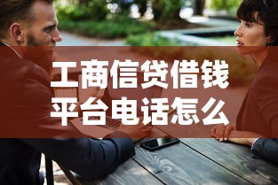 工商信贷借钱平台电话怎么找？3招教你快速联系客服