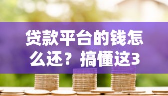 贷款平台的钱怎么还？搞懂这3种方式，轻松避坑！