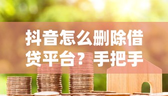 抖音怎么删除借贷平台？手把手教你3步清理借款广告