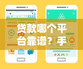 贷款哪个平台靠谱？手把手教你轻松选对借钱渠道