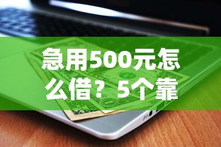 急用500元怎么借？5个靠谱平台真实测评