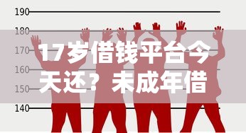 17岁借钱平台今天还？未成年借贷这些坑千万别踩！