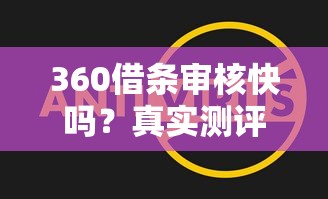 360借条审核快吗？真实测评：借钱软件好通过的良心平台！