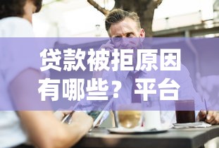 贷款被拒原因有哪些?平台审核不通过的5大问题揭秘 贷款被拒原因有哪些?平台审核不通过的5大问题揭秘