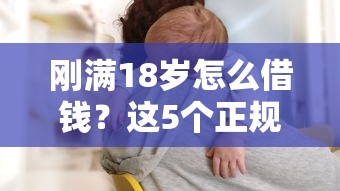 刚满18岁怎么借钱？这5个正规平台轻松解决用钱难题