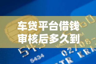 车贷平台借钱审核后多久到账银行卡？3个关键点要盯紧