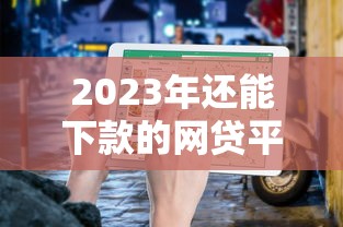 2023年还能下款的网贷平台有哪些？实测5家正规渠道避坑指南