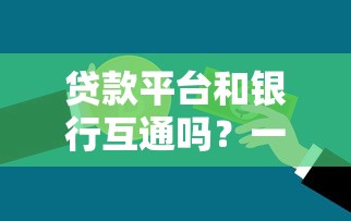 贷款平台和银行互通吗？一文说透借钱渠道那些事
