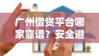 广州借贷平台哪家靠谱?安全避坑指南看这里! 广州借贷平台哪家靠谱?安全避坑指南看这里!