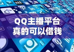 QQ主播平台真的可以借钱吗？这些渠道安全靠谱吗？
