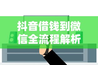 抖音借钱到微信全流程解析，手把手教你安全操作不踩坑