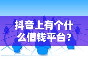 抖音上有个什么借钱平台?这几个靠谱渠道防坑必看 抖音上有个什么借钱平台?这几个靠谱渠道防坑必看
