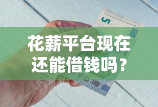 花薪平台现在还能借钱吗？知乎网友实测分析+避坑指南