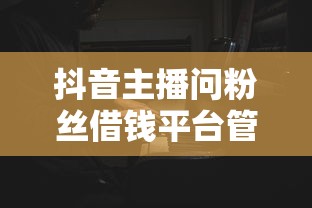 抖音主播问粉丝借钱平台管不管？真实案例解析