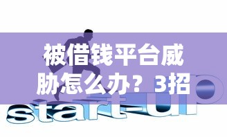 被借钱平台威胁怎么办？3招教你维护权益化解危机