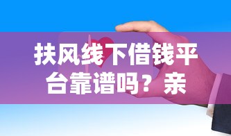 扶风线下借钱平台靠谱吗？亲身经历告诉你这些细节要注意！