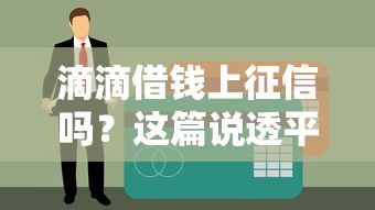 滴滴借钱上征信吗？这篇说透平台贷款和征信那些事儿