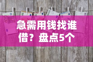 急需用钱找谁借？盘点5个靠谱平台，这些避坑技巧要记牢！