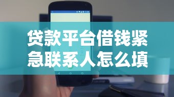 贷款平台借钱紧急联系人怎么填？这5个避坑技巧助你轻松过关！