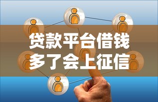 贷款平台借钱多了会上征信吗？这几点后果必须了解