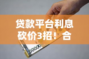 贷款平台利息砍价3招！合法省钱技巧全解析