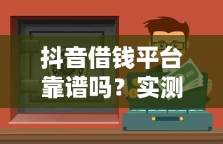 抖音借钱平台靠谱吗?实测3个安全下款渠道 抖音借钱平台靠谱吗?实测3个安全下款渠道
