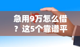 急用9万怎么借？这5个靠谱平台低息放款快，选对方法更安心！