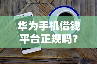 华为手机借钱平台正规吗？看完这篇你就懂了