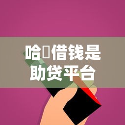 哈啰借钱是助贷平台吗？一文说清真相与使用技巧